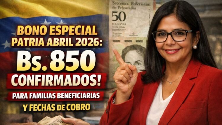 Bono Especial Patria Abril 2026: Bs. 850 Confirmados para Familias Beneficiarias y Fechas de Cobro